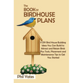 The Book of Birdhouse Plans: 11 DIY Bird House Building Ideas You Can Build to Attract and Retain Birds Plus Tools, Placement and Maintenance Tips to - Paperback